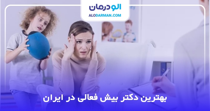 بهترین دکتر بیش فعالی در ایران